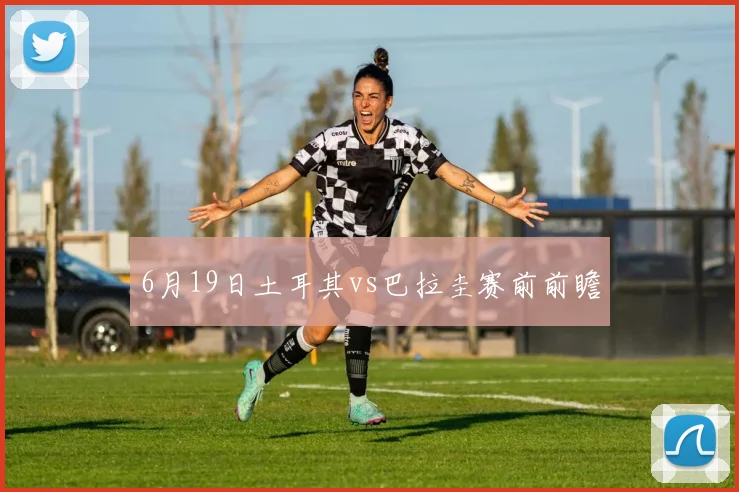 6月19日土耳其vs巴拉圭赛前前瞻