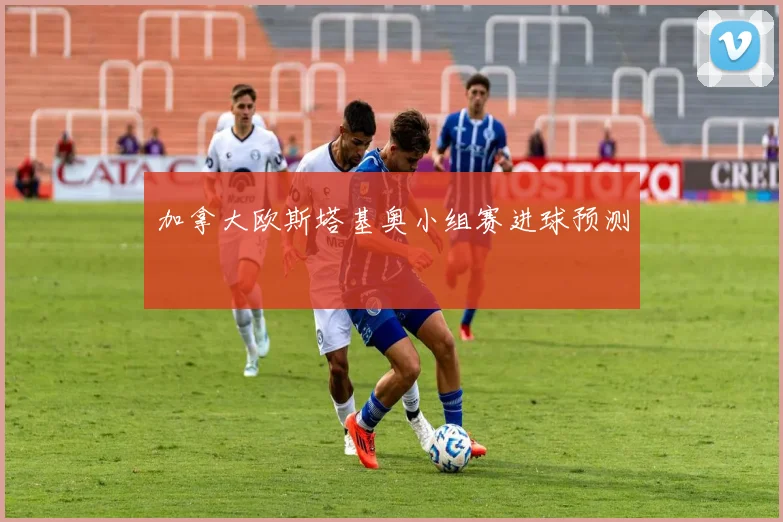 加拿大欧斯塔基奥小组赛进球预测