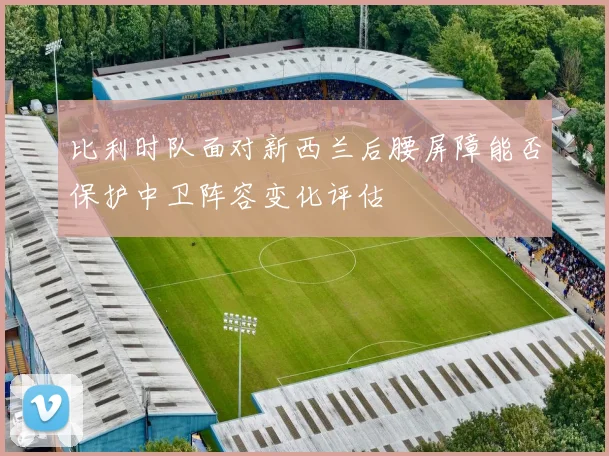 比利时队面对新西兰后腰屏障能否保护中卫阵容变化评估