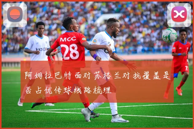 阿姆拉巴特面对苏格兰对抗覆盖是否占优传球线路梳理