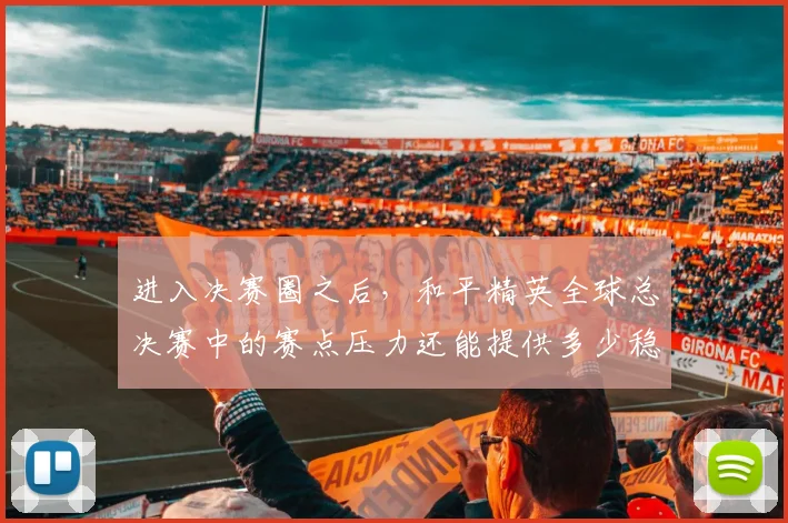 进入决赛圈之后，和平精英全球总决赛中的赛点压力还能提供多少稳定性