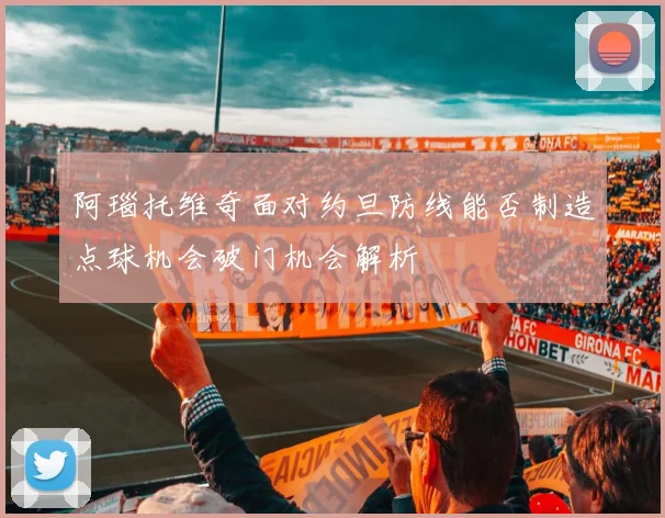 阿瑙托维奇面对约旦防线能否制造点球机会破门机会解析