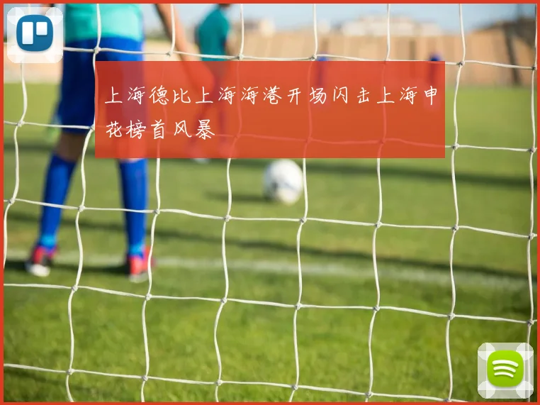 上海德比上海海港开场闪击上海申花榜首风暴
