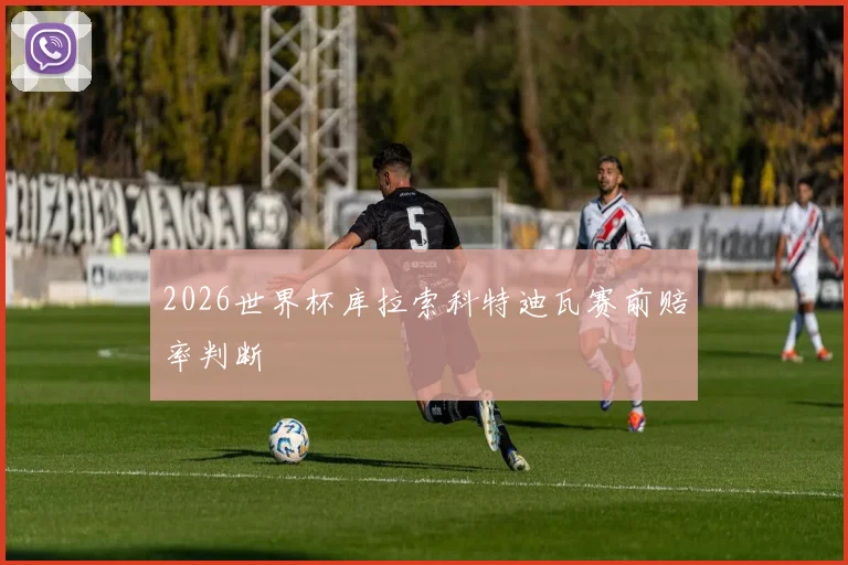 2026世界杯库拉索科特迪瓦赛前赔率判断