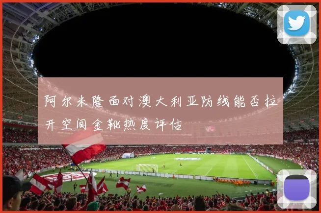 阿尔米隆面对澳大利亚防线能否拉开空间金靴热度评估