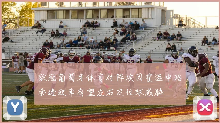 欧冠葡萄牙体育对阵埃因霍温中路渗透效率有望左右定位球威胁