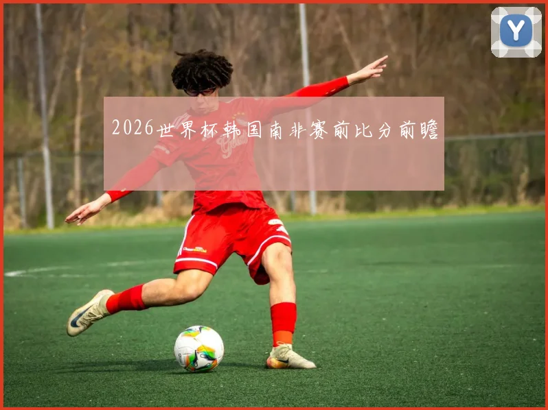 2026世界杯韩国南非赛前比分前瞻