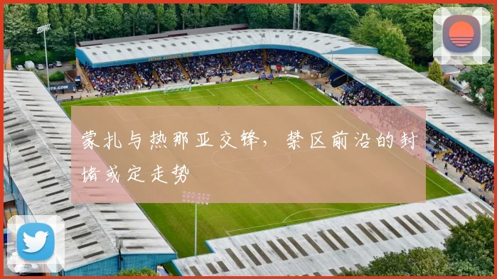 蒙扎与热那亚交锋，禁区前沿的封堵或定走势