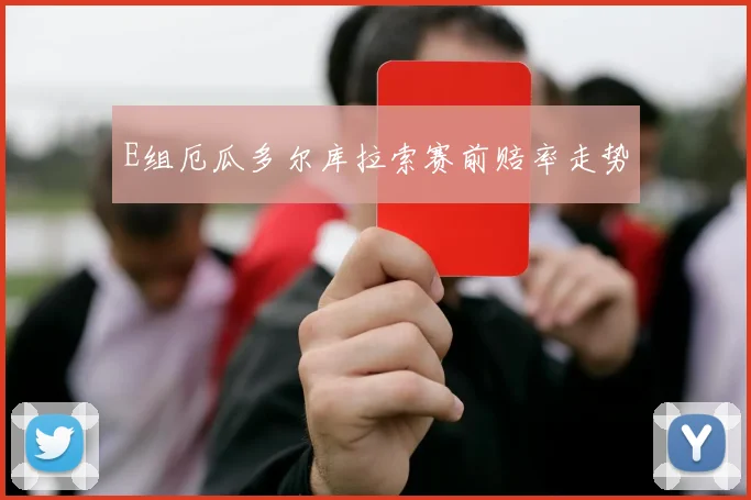 E组厄瓜多尔库拉索赛前赔率走势