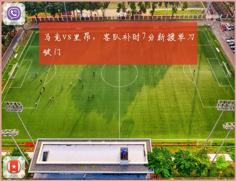 马竞vs里昂，客队补时7分新援单刀破门