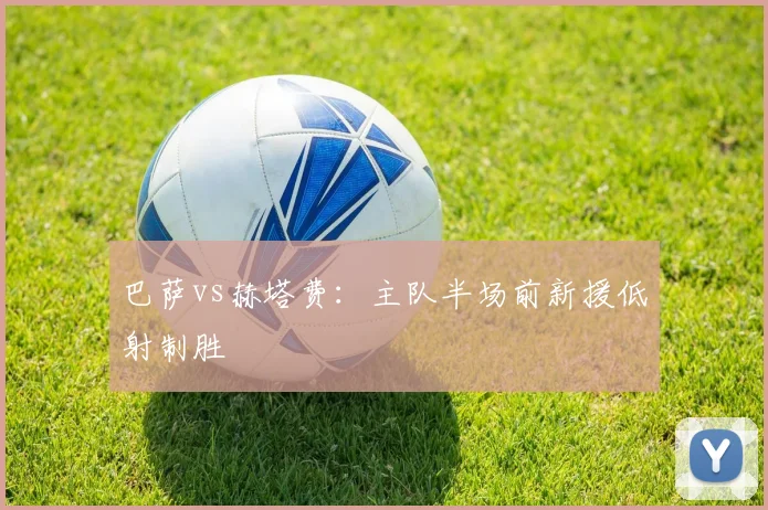 巴萨vs赫塔费：主队半场前新援低射制胜