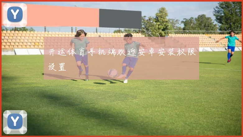 开运体育手机端欢迎安卓安装权限设置