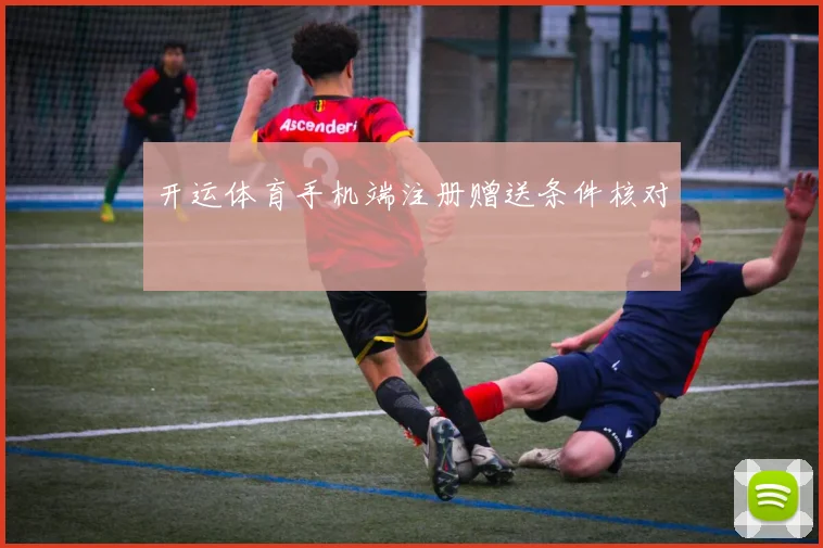 开运体育手机端注册赠送条件核对