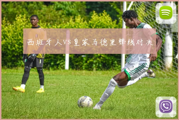 西班牙人vs皇家马德里锋线对决