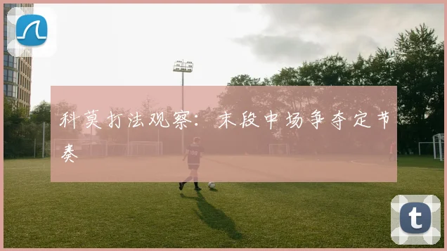 科莫打法观察:末段中场争夺定节奏