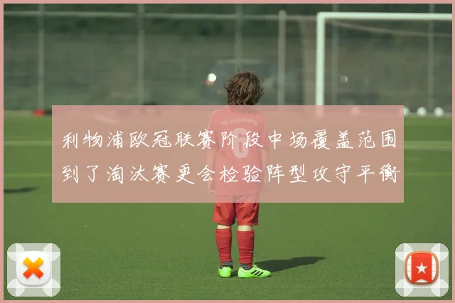 利物浦欧冠联赛阶段中场覆盖范围到了淘汰赛更会检验阵型攻守平衡