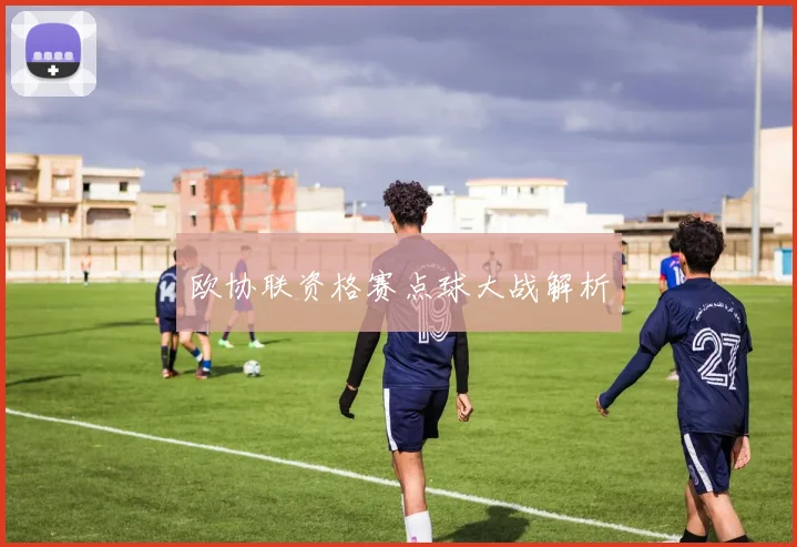 欧协联资格赛点球大战解析