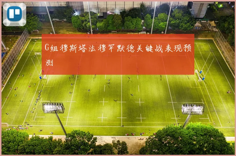 G组穆斯塔法穆罕默德关键战表现预测