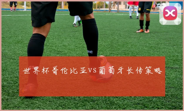 世界杯哥伦比亚vs葡萄牙长传策略