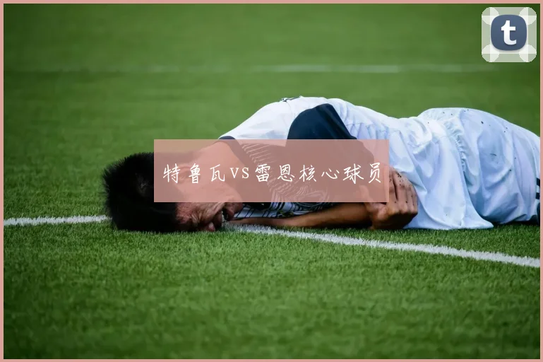 特鲁瓦vs雷恩核心球员