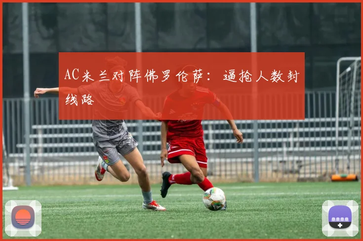 AC米兰对阵佛罗伦萨：逼抢人数封线路