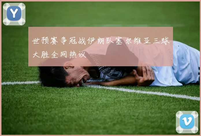 世预赛争冠战伊朗队塞尔维亚三球大胜全网热议