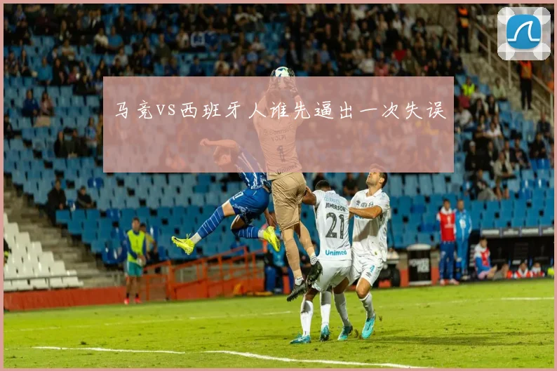 马竞vs西班牙人谁先逼出一次失误